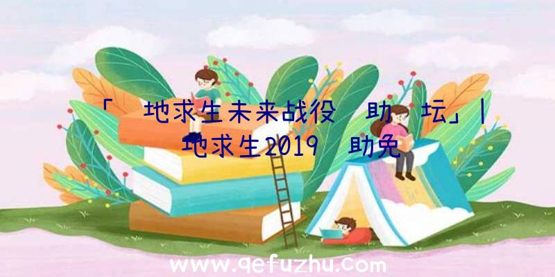 「绝地求生未来战役辅助论坛」|绝地求生2019辅助免费